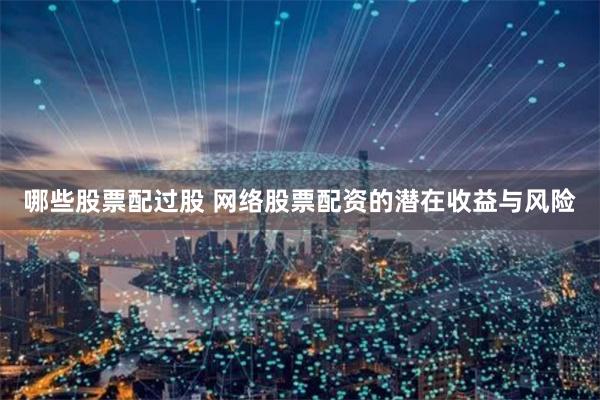 哪些股票配过股 网络股票配资的潜在收益与风险