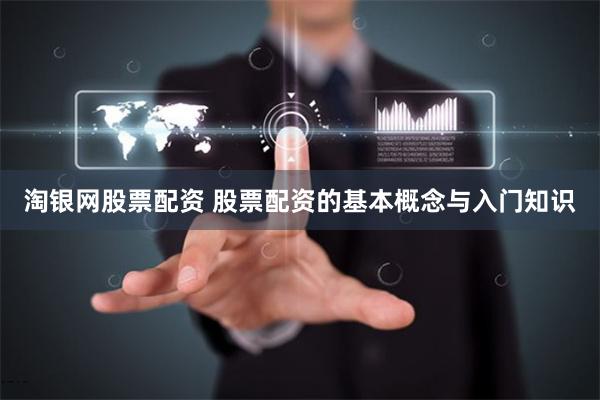 淘银网股票配资 股票配资的基本概念与入门知识