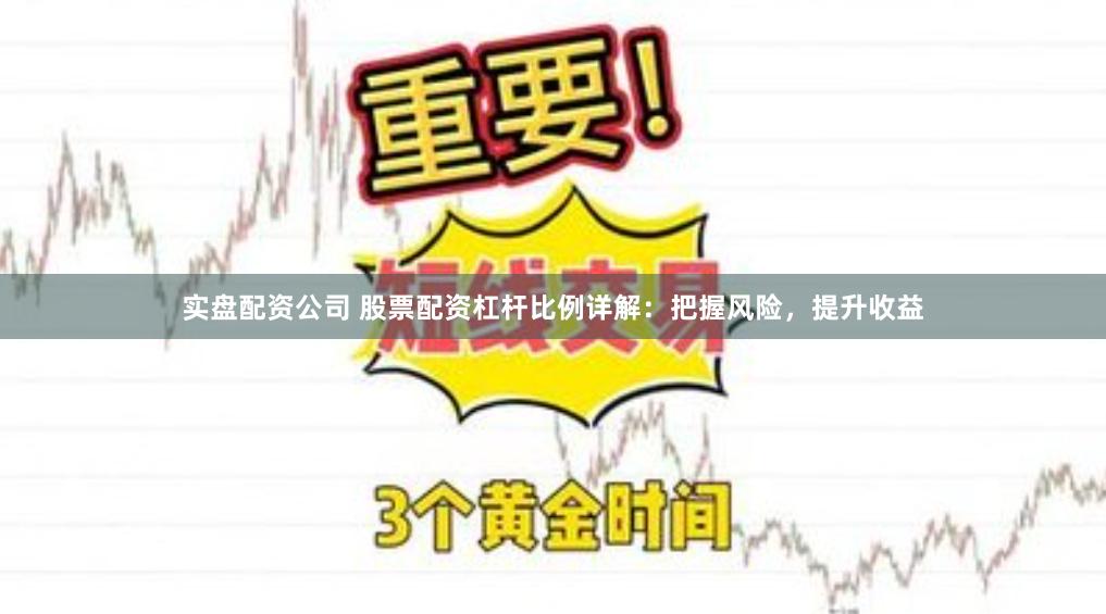 实盘配资公司 股票配资杠杆比例详解：把握风险，提升收益