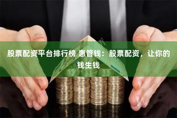 股票配资平台排行榜 惠管钱：股票配资，让你的钱生钱