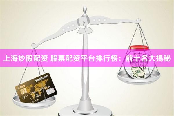 上海炒股配资 股票配资平台排行榜：前十名大揭秘