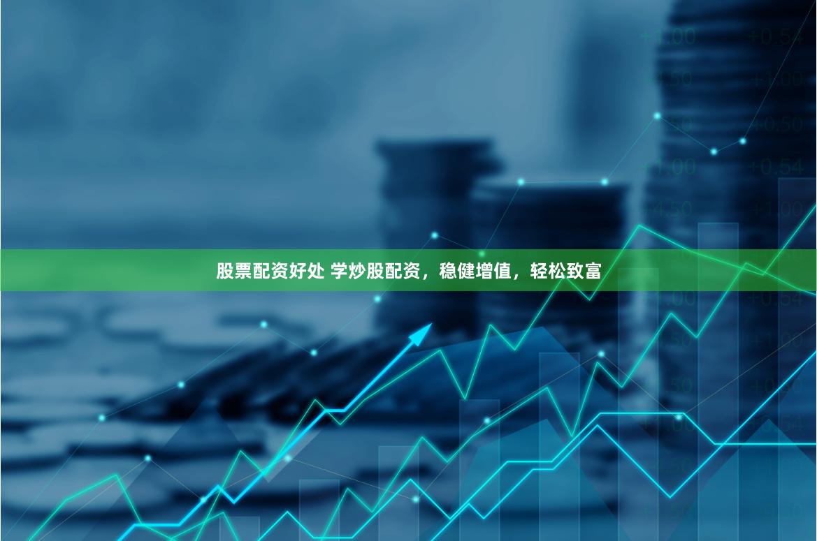 股票配资好处 学炒股配资，稳健增值，轻松致富
