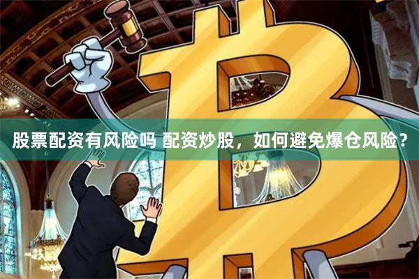 股票配资有风险吗 配资炒股，如何避免爆仓风险？