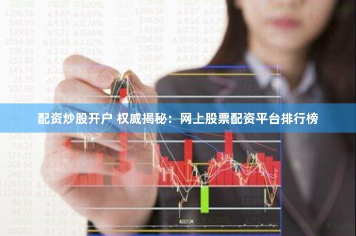 配资炒股开户 权威揭秘：网上股票配资平台排行榜