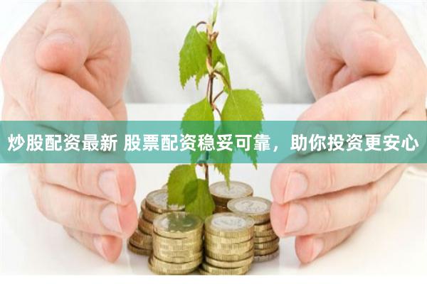 炒股配资最新 股票配资稳妥可靠，助你投资更安心