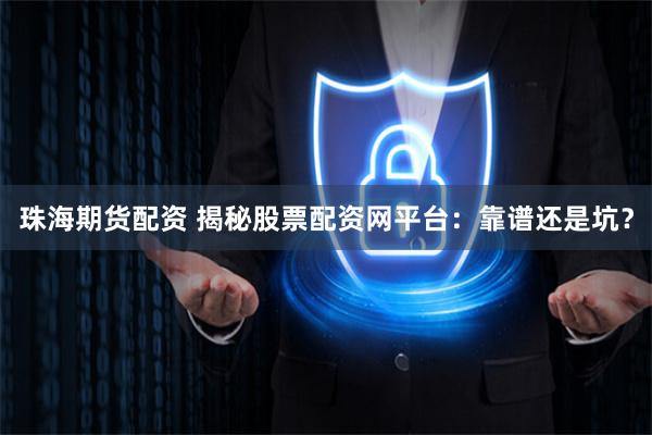 珠海期货配资 揭秘股票配资网平台：靠谱还是坑？