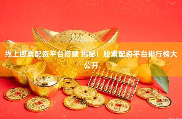 线上股票配资平台搭建 揭秘！股票配资平台排行榜大公开